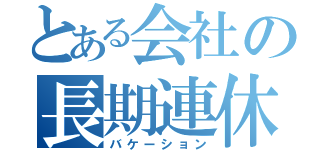 とある会社の長期連休（バケーション）