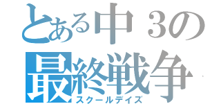 とある中３の最終戦争（スクールデイズ）