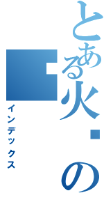 とある火焰の龙（インデックス）