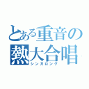 とある重音の熱大合唱（シンガロング）