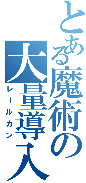 とある魔術の大量導入（レールガン）