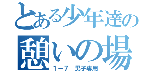 とある少年達の憩いの場（１－７　男子専用）