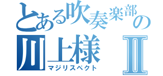 とある吹奏楽部の川上様Ⅱ（マジリスペクト）