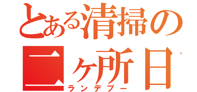 とある清掃の二ヶ所日（ランデブー）