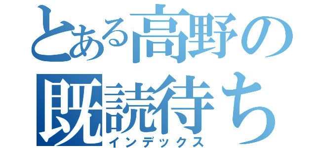 とある高野の既読待ち（インデックス）