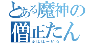 とある魔神の僧正たん（ふほほーい☆）