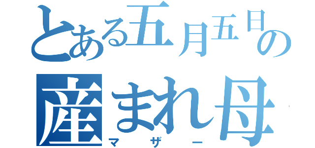 とある五月五日の産まれ母（マザー）