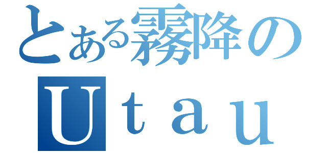 とある霧降のＵｔａｕｙｏ！（）