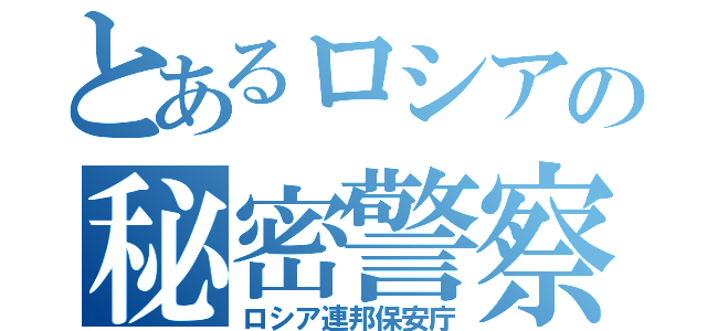 とあるロシアの秘密警察（ロシア連邦保安庁）