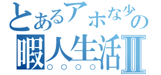 とあるアホな少年の暇人生活Ⅱ（○○○○）