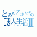 とあるアホな少年の暇人生活Ⅱ（○○○○）