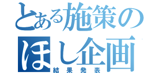 とある施策のほし企画（結果発表）