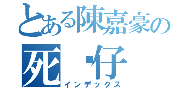 とある陳嘉豪の死傻仔（インデックス）