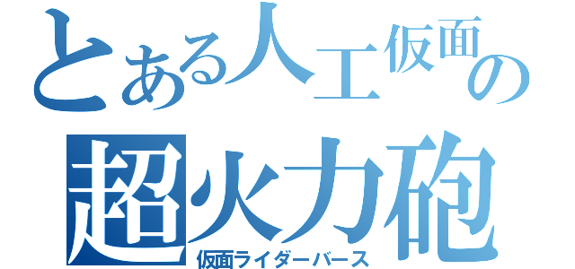 とある人工仮面の超火力砲（仮面ライダーバース）