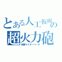 とある人工仮面の超火力砲（仮面ライダーバース）