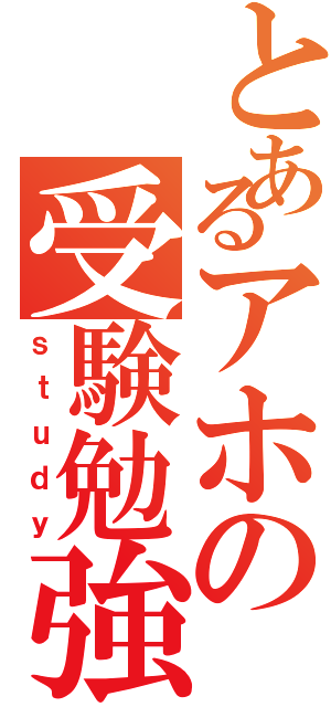 とあるアホの受験勉強Ⅱ（ｓｔｕｄｙ）