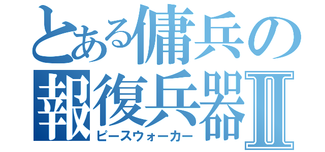 とある傭兵の報復兵器Ⅱ（ピースウォーカー）