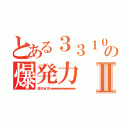 とある３３１０の爆発力Ⅱ（轟 炸 全 球 ｗｗｗｗｗｗｗｗｗｗｗｗｗｗｗｗ）