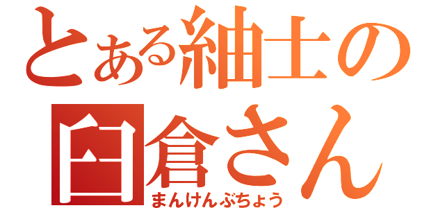 とある紬士の臼倉さん（まんけんぶちょう）