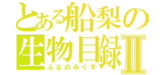 とある船梨の生物目録Ⅱ（ふなのみくす）