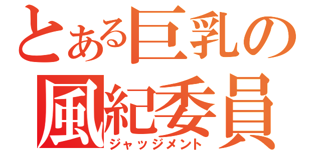 とある巨乳の風紀委員（ジャッジメント）