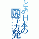 とある日本の原子力発電（ゲンパツ）