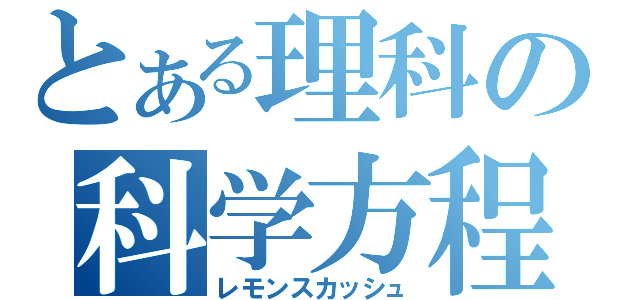 とある理科の科学方程式（レモンスカッシュ）