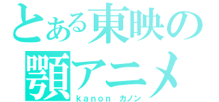 とある東映の顎アニメ（ｋａｎｏｎ カノン）