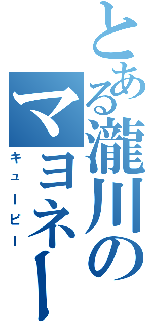 とある瀧川のマヨネーズ（キューピー）