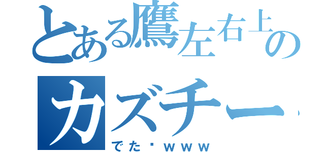 とある鷹左右上総のカズチー（でた〜ｗｗｗ）