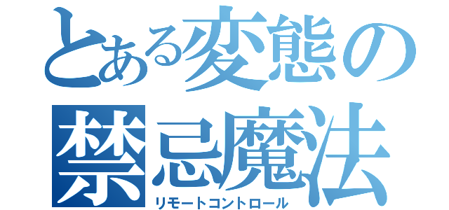 とある変態の禁忌魔法（リモートコントロール）