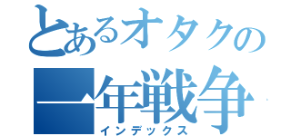 とあるオタクの一年戦争（インデックス）