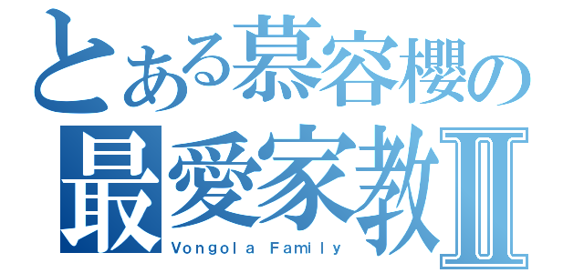 とある慕容櫻の最愛家教Ⅱ（Ｖｏｎｇｏｌａ Ｆａｍｉｌｙ）