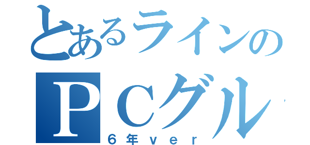 とあるラインのＰＣグル（６年ｖｅｒ）