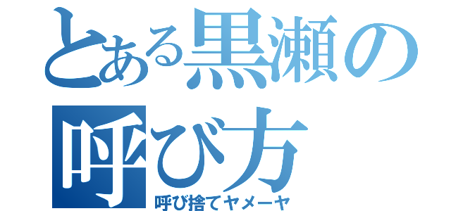 とある黒瀬の呼び方（呼び捨てヤメーヤ）