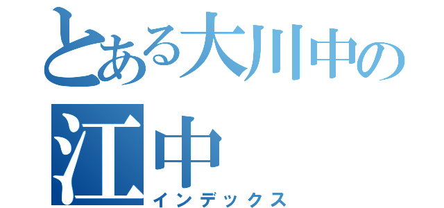 とある大川中の江中（インデックス）