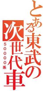 とある東武の次世代車（５００００系）