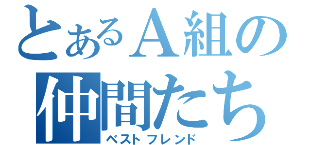 とあるＡ組の仲間たち（ベストフレンド）