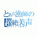 とある漁師の超絶美声（ファン即死）