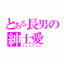 とある長男の紳士愛（フェミニスト）