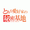 とある愛好家の秘密基地（トップシークレット）