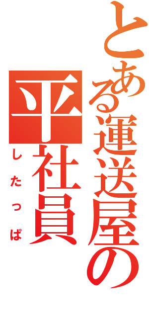 とある運送屋の平社員（したっぱ）