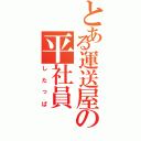 とある運送屋の平社員（したっぱ）