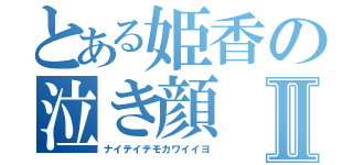 とある姫香の泣き顔Ⅱ（ナイテイテモカワイイヨ）