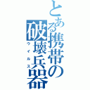 とある携帯の破壊兵器（ウイルス）