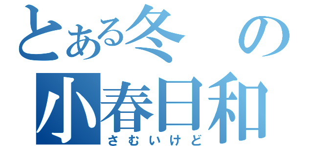 とある冬の小春日和（さむいけど）