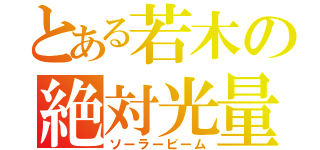 とある若木の絶対光量（ソーラービーム）