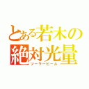 とある若木の絶対光量（ソーラービーム）