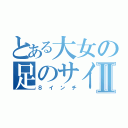 とある大女の足のサイズⅡ（８インチ）