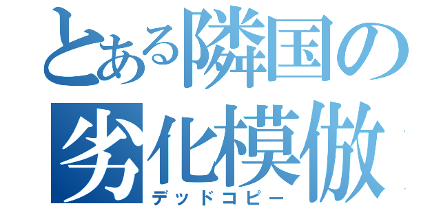 とある隣国の劣化模倣（デッドコピー）